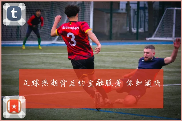 足球热潮背后的金融服务 你知道吗