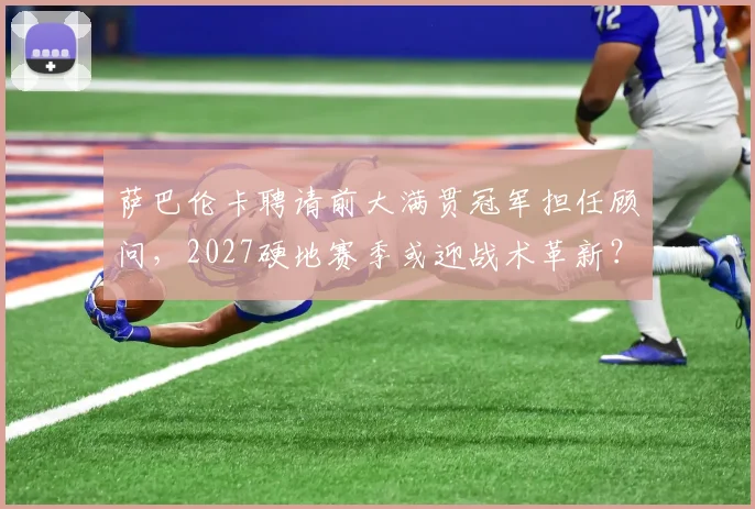 萨巴伦卡聘请前大满贯冠军担任顾问，2027硬地赛季或迎战术革新？