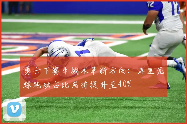 勇士下赛季战术革新方向：库里无球跑动占比或将提升至40%