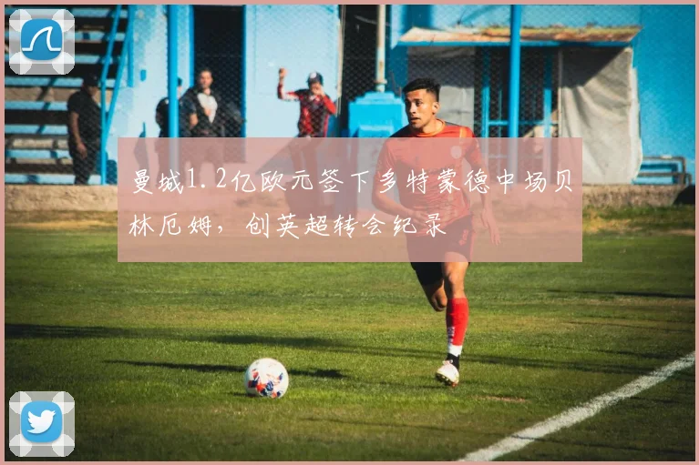 曼城1.2亿欧元签下多特蒙德中场贝林厄姆，创英超转会纪录